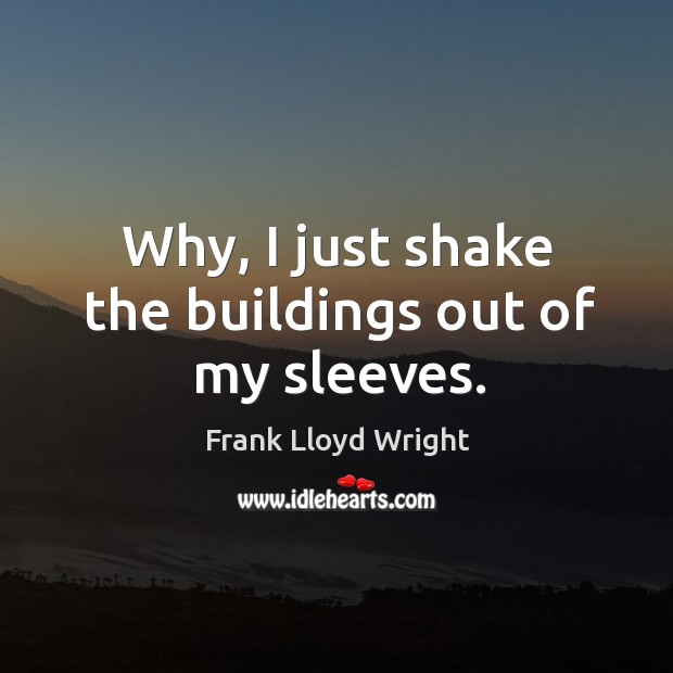 Why, I just shake the buildings out of my sleeves. Frank Lloyd Wright Picture Quote