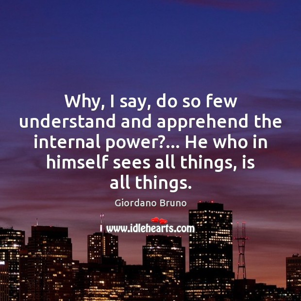 Why, I say, do so few understand and apprehend the internal power?… Giordano Bruno Picture Quote