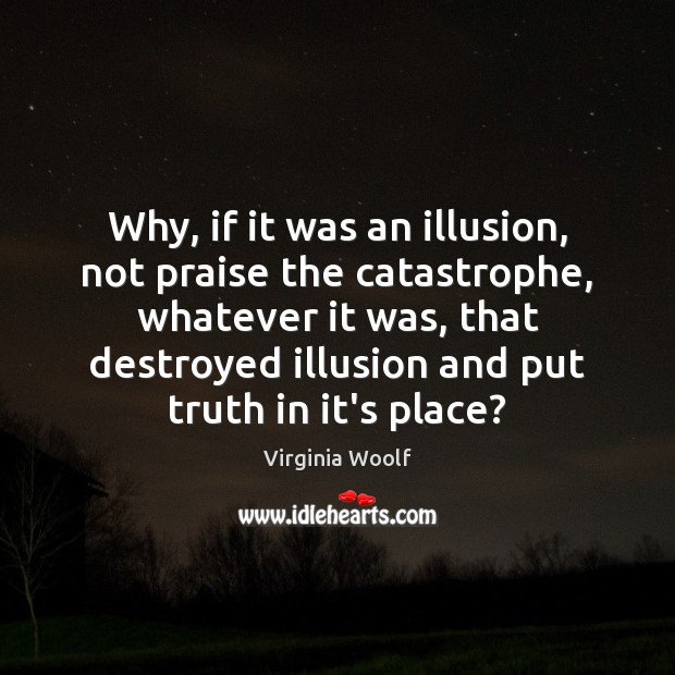 Why, if it was an illusion, not praise the catastrophe, whatever it Praise Quotes Image