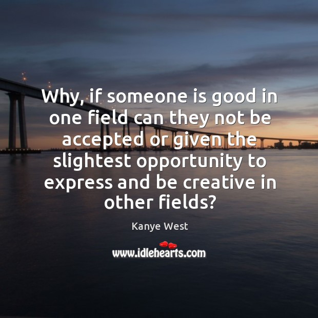 Why, if someone is good in one field can they not be accepted Kanye West Picture Quote