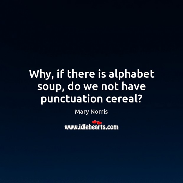Why, if there is alphabet soup, do we not have punctuation cereal? 