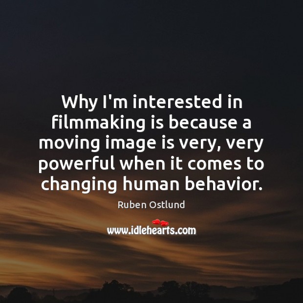 Why I’m interested in filmmaking is because a moving image is very, Ruben Ostlund Picture Quote