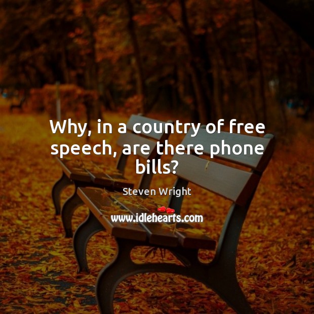 Why, in a country of free speech, are there phone bills? Steven Wright Picture Quote