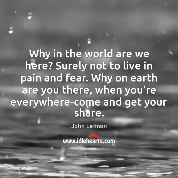 Why in the world are we here? Surely not to live in John Lennon Picture Quote