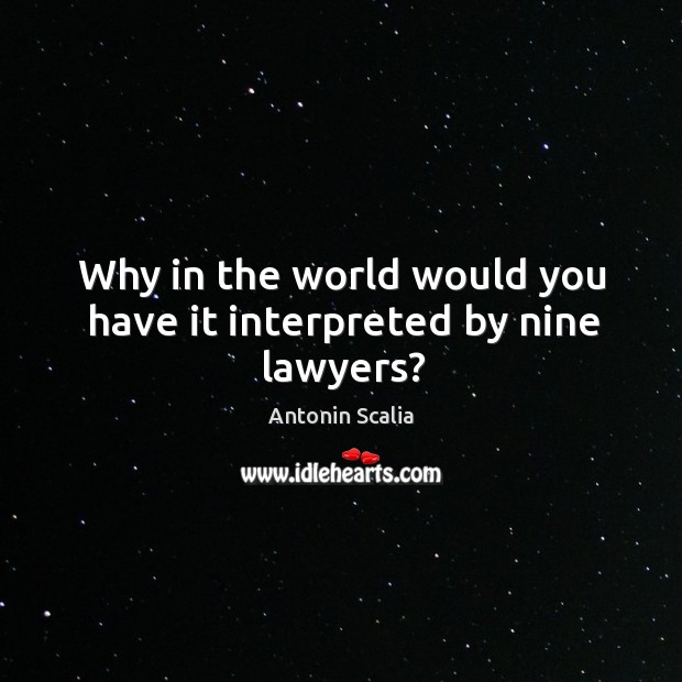 Why in the world would you have it interpreted by nine lawyers? Antonin Scalia Picture Quote