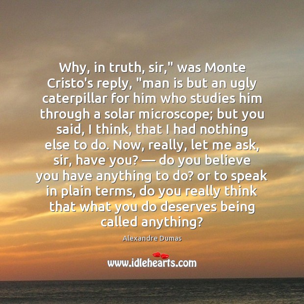 Why, in truth, sir,” was Monte Cristo’s reply, “man is but an Alexandre Dumas Picture Quote