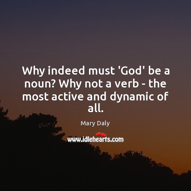 Why indeed must ‘God’ be a noun? Why not a verb – the most active and dynamic of all. Image