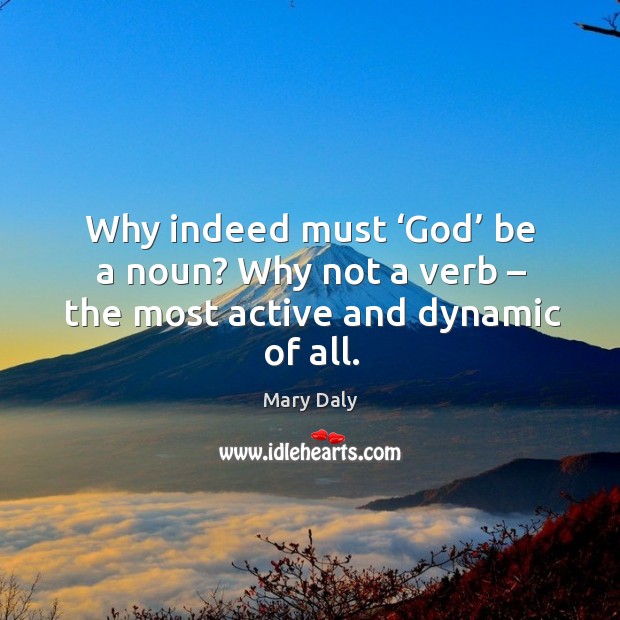 Why indeed must ‘God’ be a noun? why not a verb – the most active and dynamic of all. Mary Daly Picture Quote