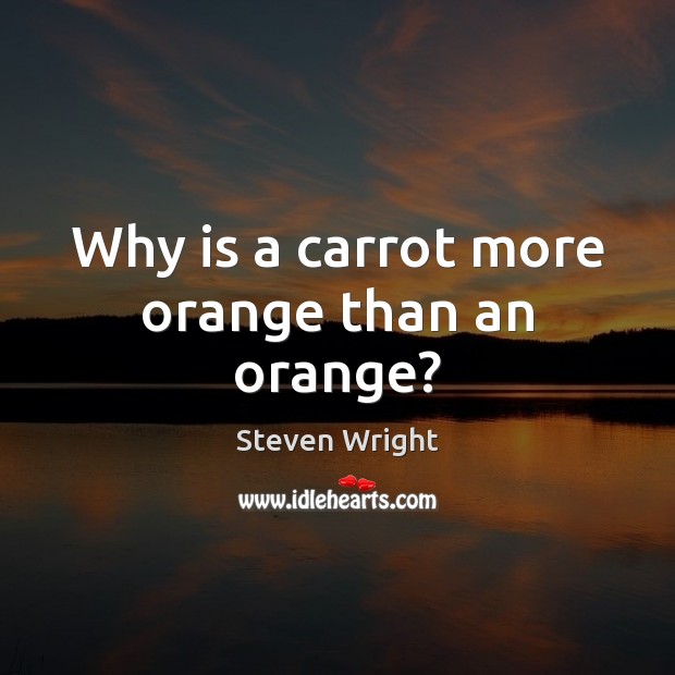 Why is a carrot more orange than an orange? Steven Wright Picture Quote