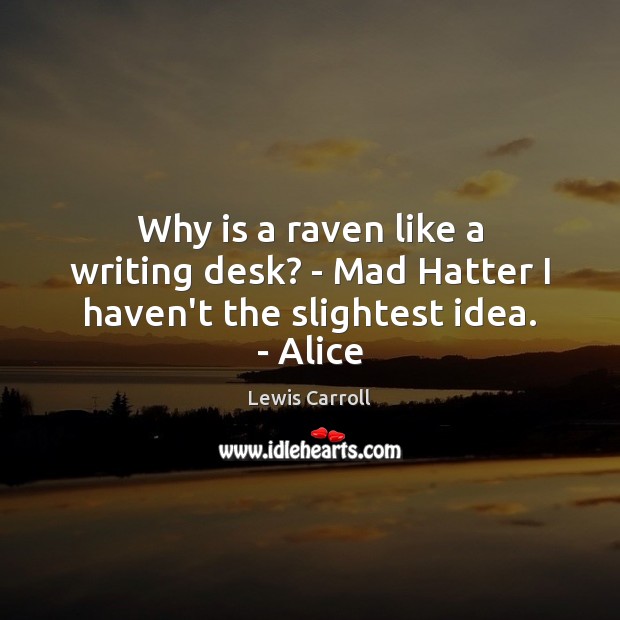 Why is a raven like a writing desk? – Mad Hatter I haven’t the slightest idea. – Alice Lewis Carroll Picture Quote