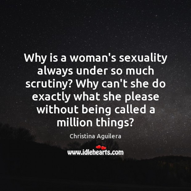 Why is a woman’s sexuality always under so much scrutiny? Why can’t Christina Aguilera Picture Quote