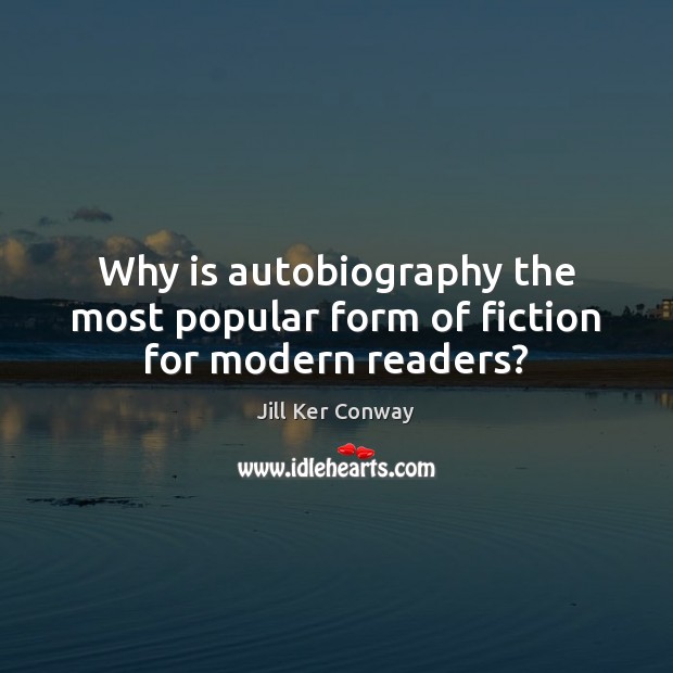 Why is autobiography the most popular form of fiction for modern readers? Jill Ker Conway Picture Quote