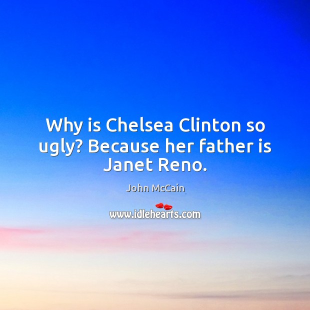 Why is Chelsea Clinton so ugly? Because her father is Janet Reno. Father Quotes Image