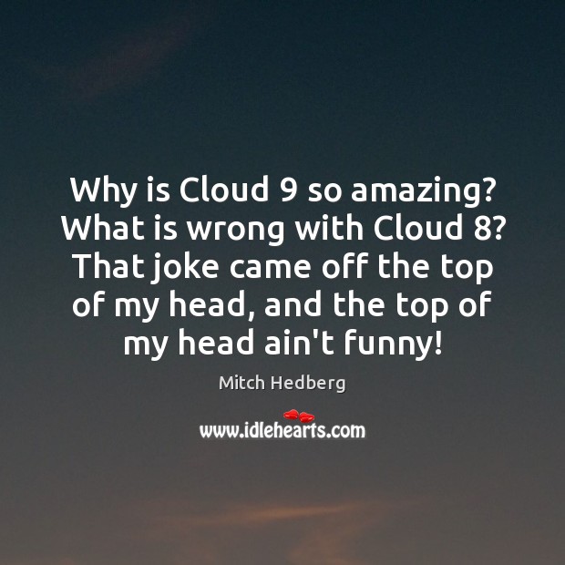 Why is Cloud 9 so amazing? What is wrong with Cloud 8? That joke Mitch Hedberg Picture Quote