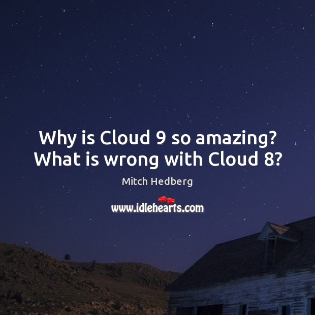 Why is Cloud 9 so amazing? What is wrong with Cloud 8? Mitch Hedberg Picture Quote