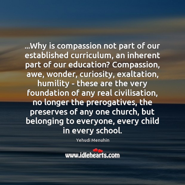 …Why is compassion not part of our established curriculum, an inherent part Yehudi Menuhin Picture Quote