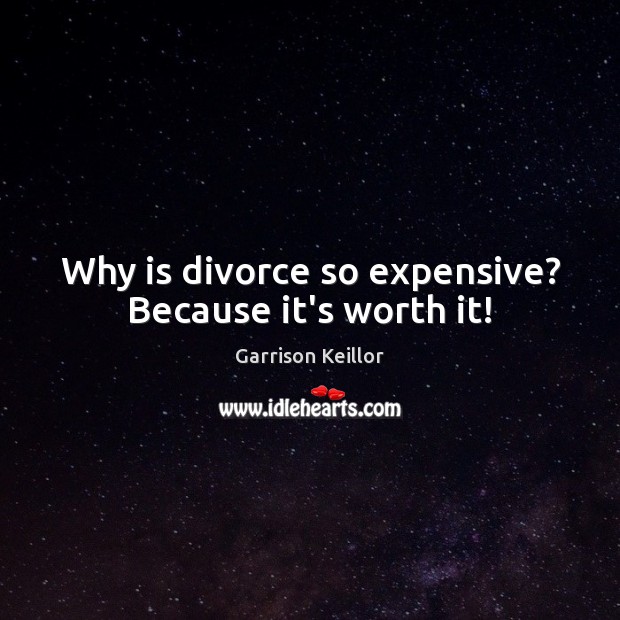 Why is divorce so expensive? Because it’s worth it! Garrison Keillor Picture Quote