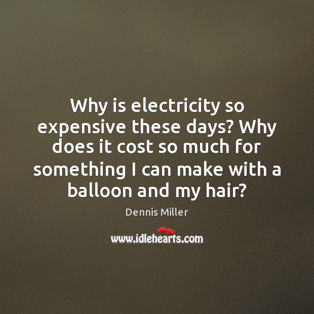 Why is electricity so expensive these days? Why does it cost so Dennis Miller Picture Quote