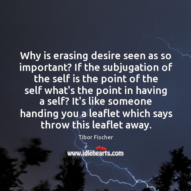 Why is erasing desire seen as so important? If the subjugation of Tibor Fischer Picture Quote