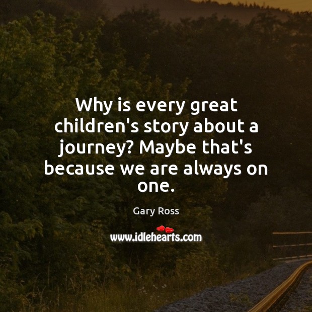Why is every great children’s story about a journey? Maybe that’s because Gary Ross Picture Quote