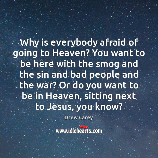Why is everybody afraid of going to Heaven? You want to be Drew Carey Picture Quote