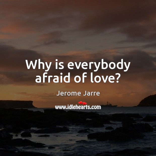 Why is everybody afraid of love? Jerome Jarre Picture Quote