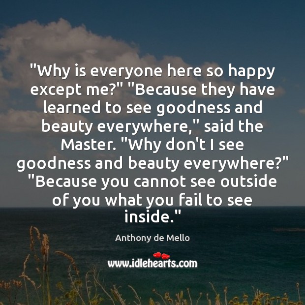 “Why is everyone here so happy except me?” “Because they have learned Anthony de Mello Picture Quote