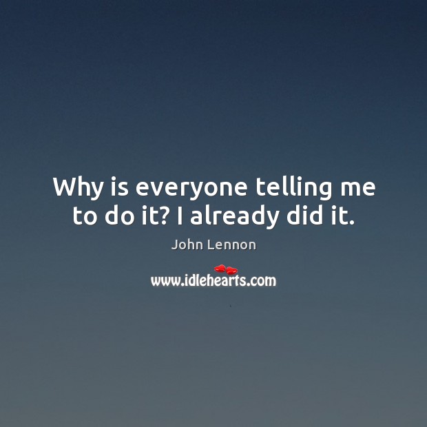 Why is everyone telling me to do it? I already did it. John Lennon Picture Quote