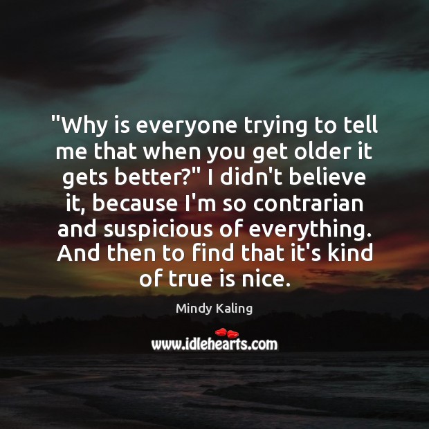 “Why is everyone trying to tell me that when you get older Mindy Kaling Picture Quote