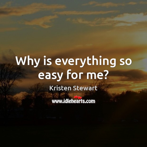 Why is everything so easy for me? Kristen Stewart Picture Quote