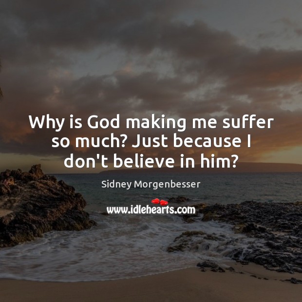 Why is God making me suffer so much? Just because I don’t believe in him? Believe in Him Quotes Image