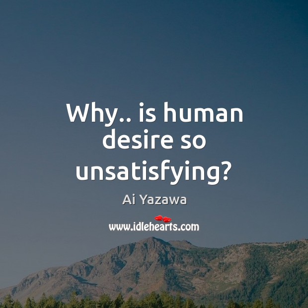 Why.. is human desire so unsatisfying? Ai Yazawa Picture Quote
