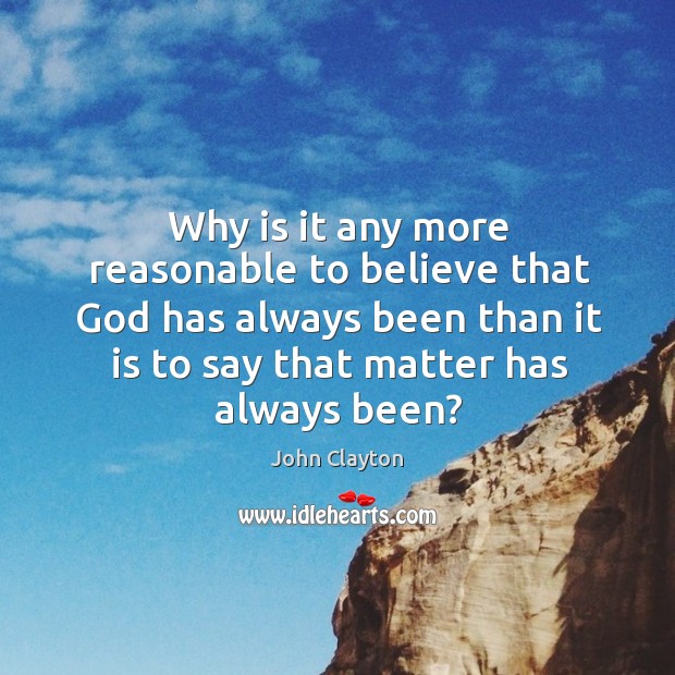 Why is it any more reasonable to believe that God has always been than it is to say that matter has always been? Image