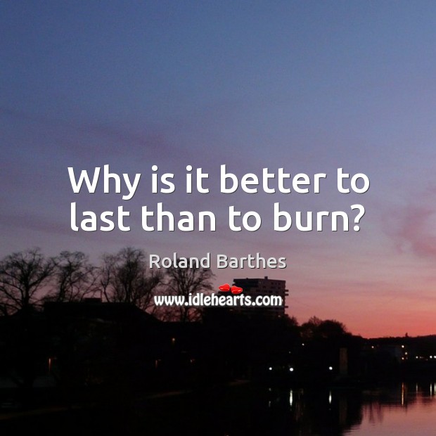 Why is it better to last than to burn? Image