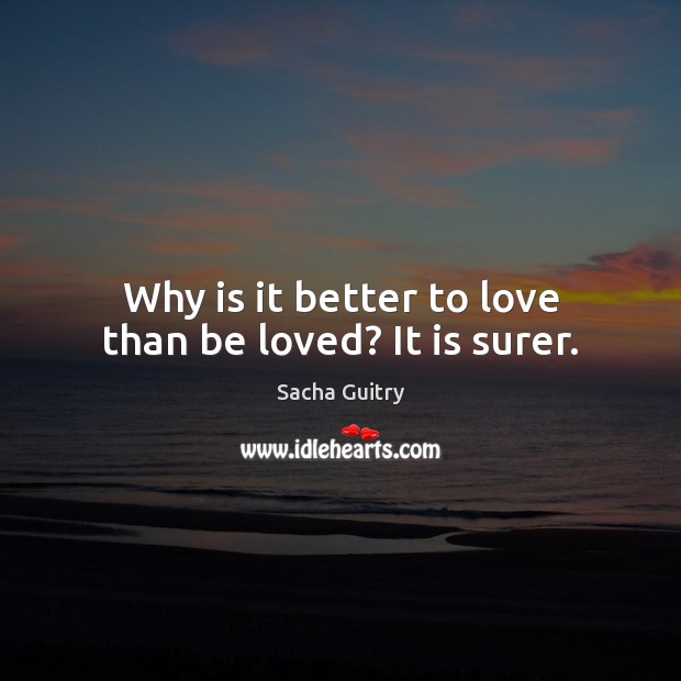 Why is it better to love than be loved? It is surer. Sacha Guitry Picture Quote