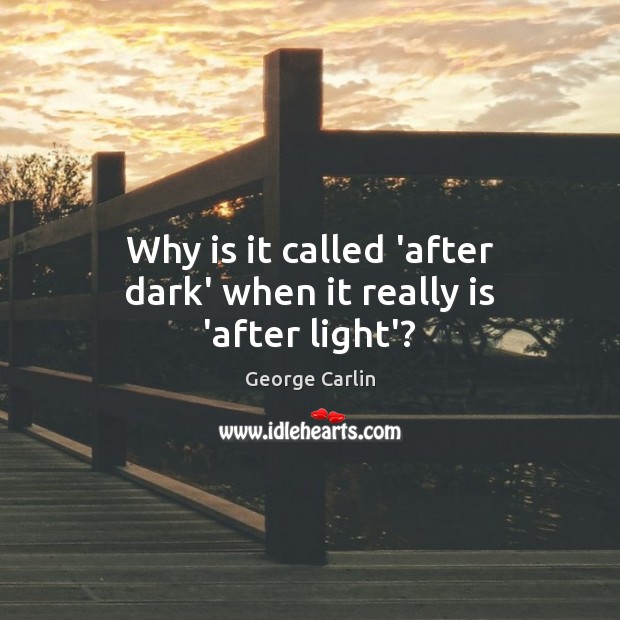 Why is it called ‘after dark’ when it really is ‘after light’? George Carlin Picture Quote
