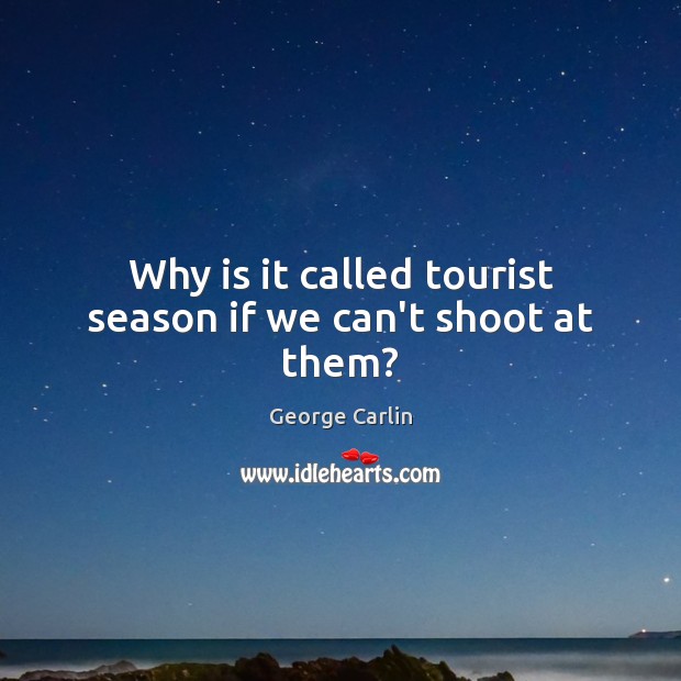 Why is it called tourist season if we can’t shoot at them? George Carlin Picture Quote