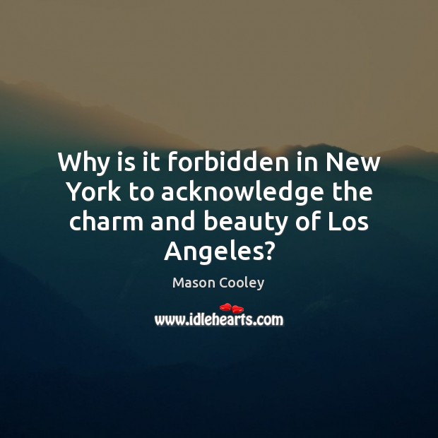 Why is it forbidden in New York to acknowledge the charm and beauty of Los Angeles? Mason Cooley Picture Quote