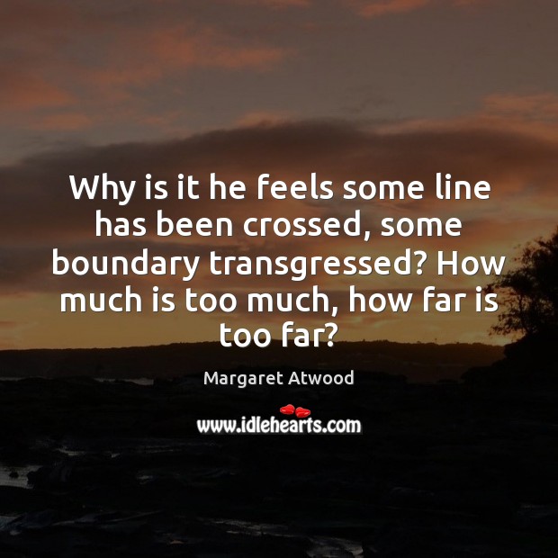 Why is it he feels some line has been crossed, some boundary Margaret Atwood Picture Quote