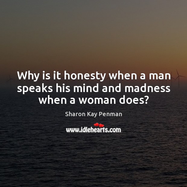 Why is it honesty when a man speaks his mind and madness when a woman does? Image