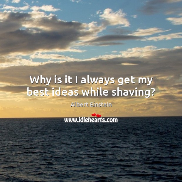 Why is it I always get my best ideas while shaving? Image