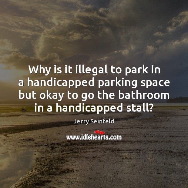 Why is it illegal to park in a handicapped parking space but Jerry Seinfeld Picture Quote
