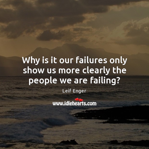 Why is it our failures only show us more clearly the people we are failing? Leif Enger Picture Quote