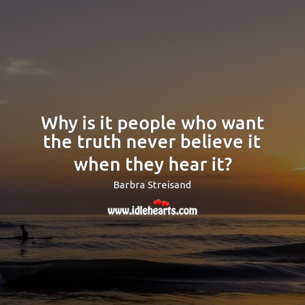 Why is it people who want the truth never believe it when they hear it? Barbra Streisand Picture Quote