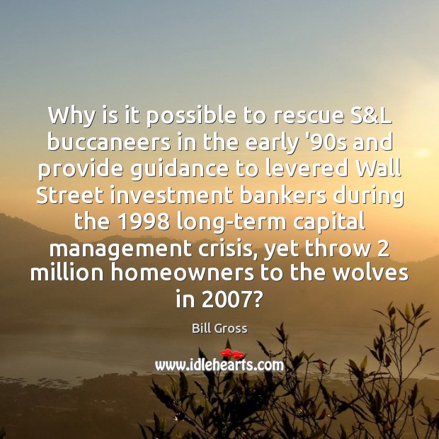 Why is it possible to rescue S&L buccaneers in the early Bill Gross Picture Quote