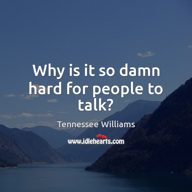 Why is it so damn hard for people to talk? Tennessee Williams Picture Quote