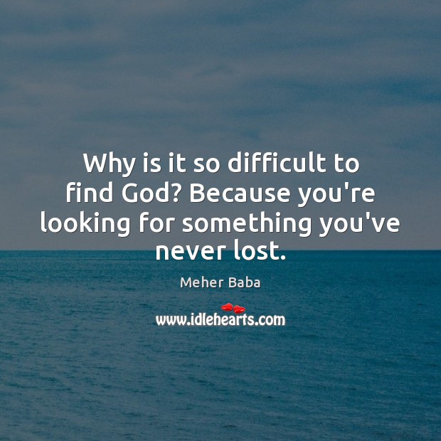 Why is it so difficult to find God? Because you’re looking for Meher Baba Picture Quote