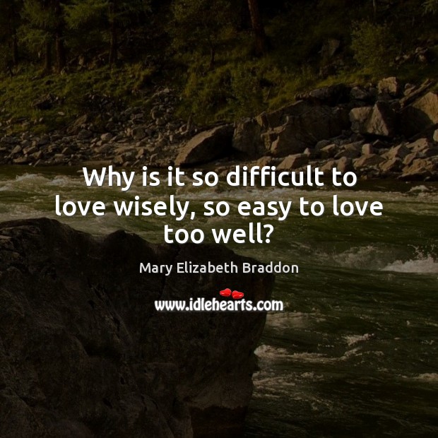 Why is it so difficult to love wisely, so easy to love too well? Mary Elizabeth Braddon Picture Quote