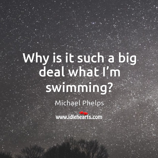 Why is it such a big deal what I’m swimming? Michael Phelps Picture Quote