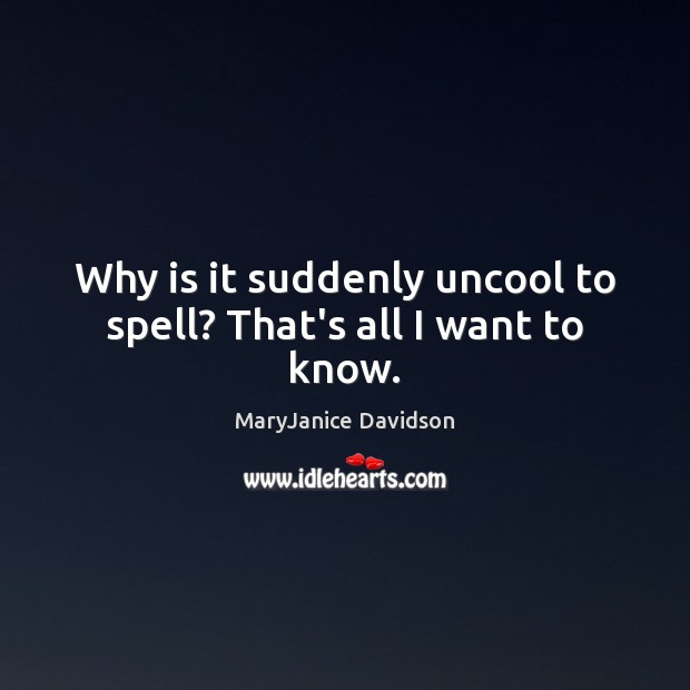 Why is it suddenly uncool to spell? That’s all I want to know. MaryJanice Davidson Picture Quote